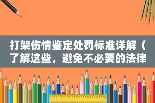 打架傷情鑒定處罰標準詳解（了解這些，避免不必要的法律風險）