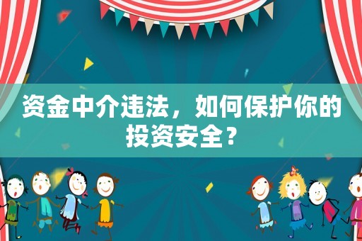 資金中介違法，如何保護(hù)你的投資安全？