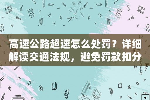 高速公路超速怎么處罰？詳細解讀交通法規，避免罰款扣分