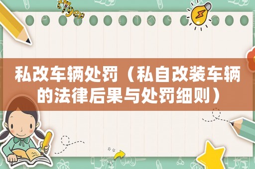 私改車輛處罰（私自改裝車輛的法律后果與處罰細則）