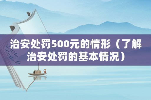 治安處罰500元的情形（了解治安處罰的基本情況）