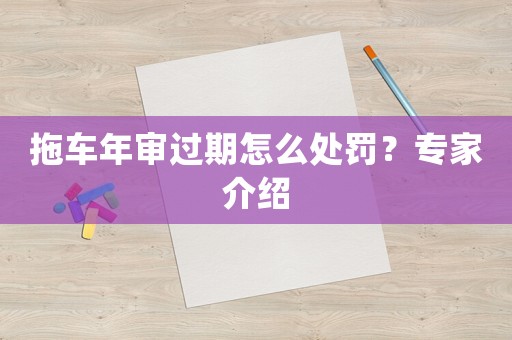 拖車年審過期怎么處罰？專家介紹