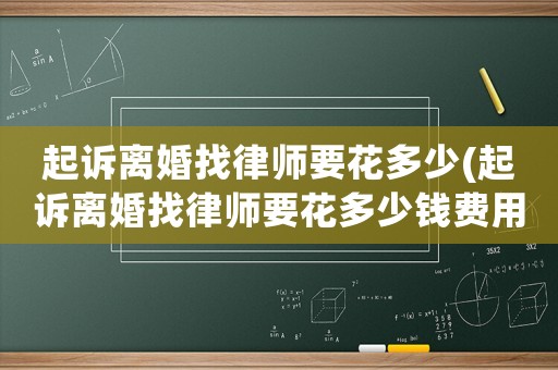 起訴離婚找律師要花多少(起訴離婚找律師要花多少錢(qián)費(fèi)用)