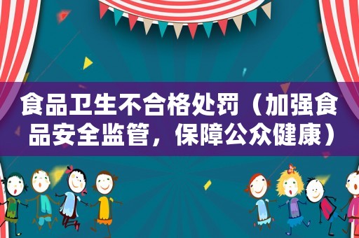 食品衛生不合格處罰（加強食品安全監管，保障公眾健康）