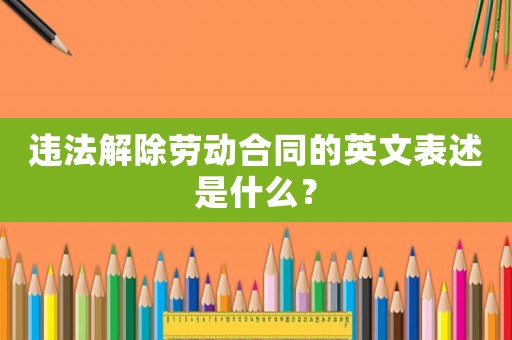 違法解除勞動合同的英文表述是什么？