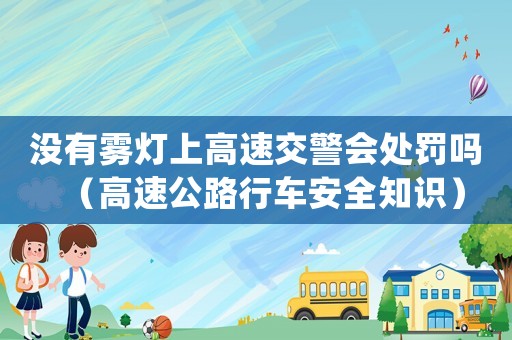 沒有霧燈上高速交警會處罰嗎（高速公路行車安全知識）