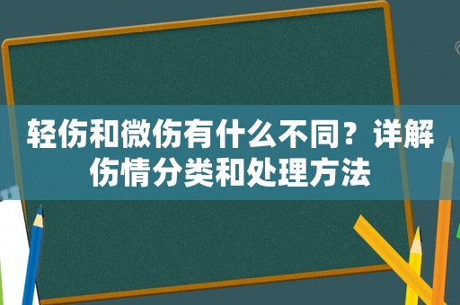 輕傷和微傷有什么不同？詳解傷情分類和處理方法