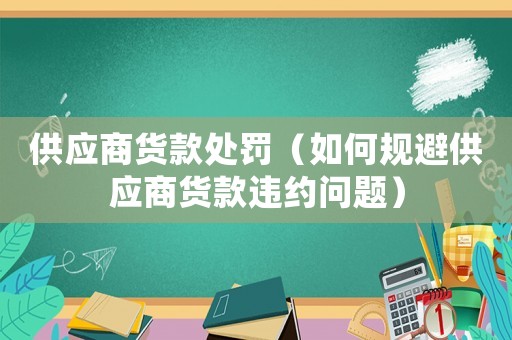 供應商貨款處罰（如何規避供應商貨款違約問題）