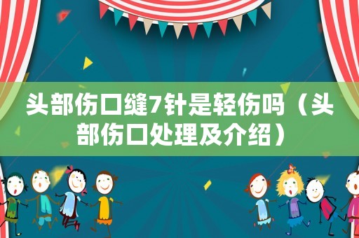 頭部傷口縫7針是輕傷嗎（頭部傷口處理及介紹）