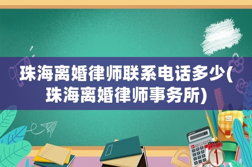 珠海離婚律師聯系電話多少(珠海離婚律師事務所)