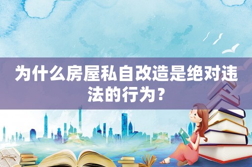 為什么房屋私自改造是絕對違法的行為？