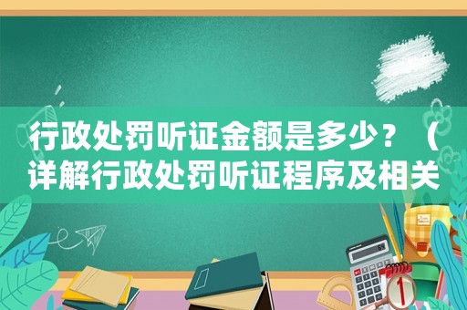 行政處罰聽證金額是多少？（詳解行政處罰聽證程序及相關(guān)費(fèi)用）