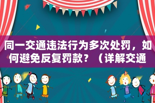 同一交通違法行為多次處罰，如何避免反復罰款？（詳解交通違法處理流程）