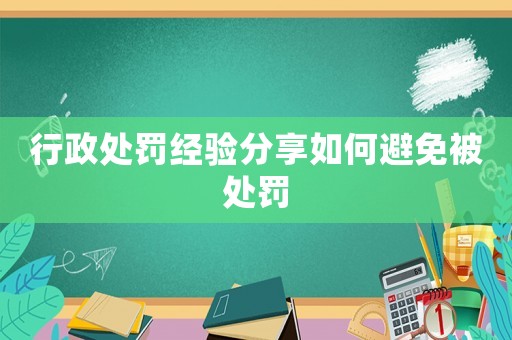 行政處罰經驗分享如何避免被處罰