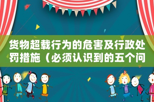 貨物超載行為的危害及行政處罰措施（必須認識到的五個問題）