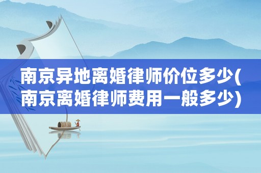 南京異地離婚律師價位多少(南京離婚律師費用一般多少)