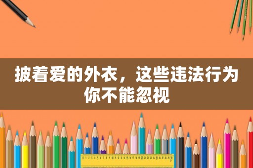 披著愛的外衣，這些違法行為你不能忽視