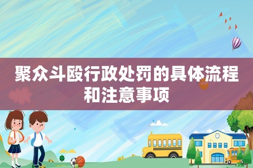 聚眾斗毆行政處罰的具體流程和注意事項(xiàng)