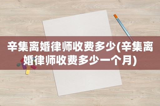 辛集離婚律師收費多少(辛集離婚律師收費多少一個月)