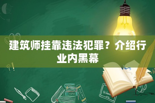 建筑師掛靠違法犯罪？介紹行業內黑幕