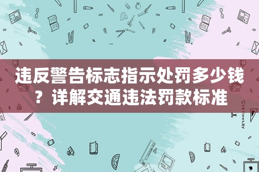 違反警告標志指示處罰多少錢？詳解交通違法罰款標準