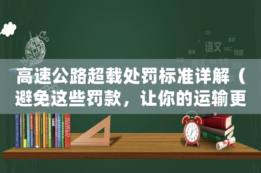 高速公路超載處罰標(biāo)準(zhǔn)詳解（避免這些罰款，讓你的運(yùn)輸更加順暢）