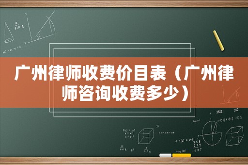 廣州律師收費價目表（廣州律師咨詢收費多少）