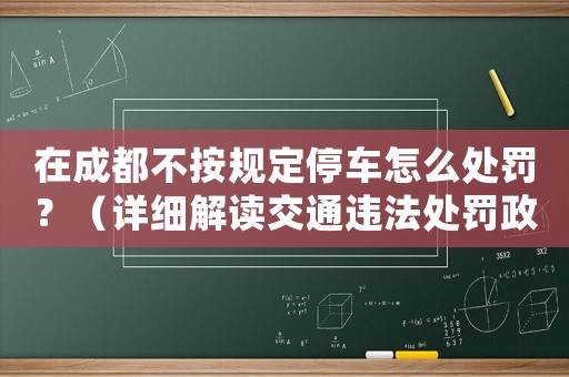 在成都不按規(guī)定停車怎么處罰？（詳細(xì)解讀交通違法處罰政策）