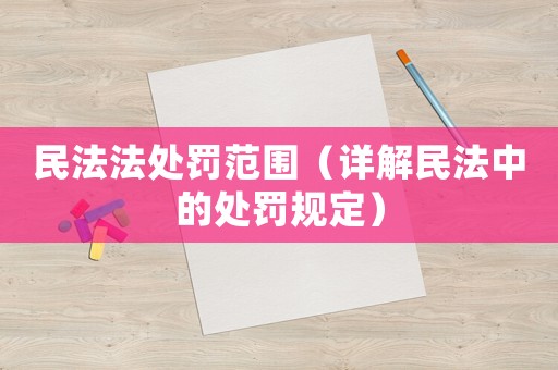 民法法處罰范圍（詳解民法中的處罰規(guī)定）