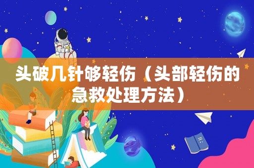 頭破幾針夠輕傷（頭部輕傷的急救處理方法）