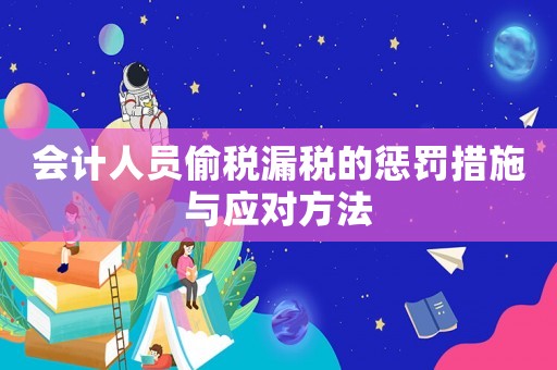 會計人員偷稅漏稅的懲罰措施與應對方法
