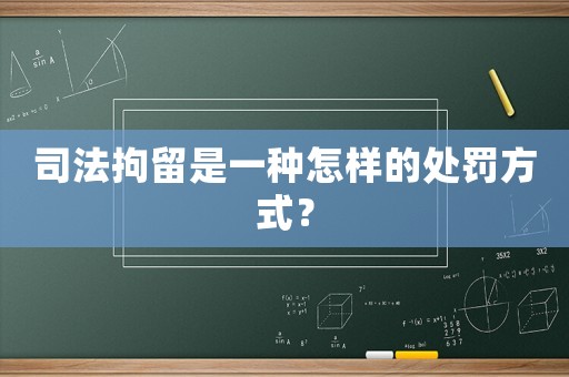 司法拘留是一種怎樣的處罰方式？