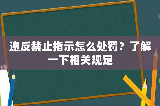 違反禁止指示怎么處罰？了解一下相關規定