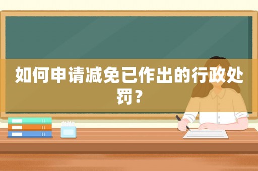 如何申請減免已作出的行政處罰？