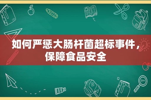 如何嚴懲大腸桿菌超標事件，保障食品安全