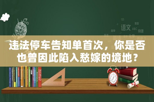 違法停車告知單首次，你是否也曾因此陷入愁嫁的境地？