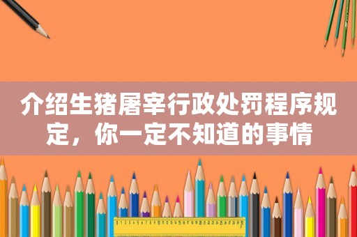 介紹生豬屠宰行政處罰程序規(guī)定，你一定不知道的事情
