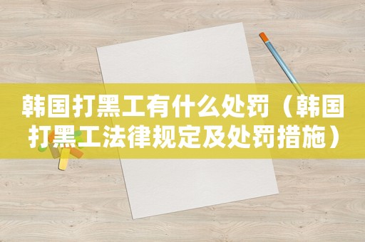 韓國打黑工有什么處罰（韓國打黑工法律規定及處罰措施）