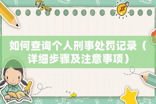 如何查詢(xún)個(gè)人刑事處罰記錄（詳細(xì)步驟及注意事項(xiàng)）