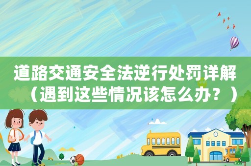 道路交通安全法逆行處罰詳解（遇到這些情況該怎么辦？）