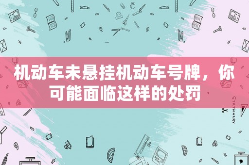 機(jī)動車未懸掛機(jī)動車號牌，你可能面臨這樣的處罰