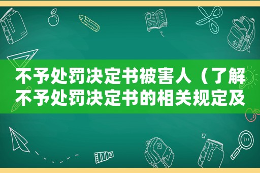 不予處罰決定書被害人（了解不予處罰決定書的相關(guān)規(guī)定及被害人權(quán)益保護）