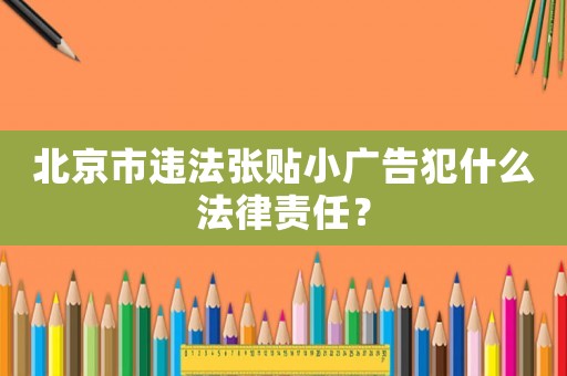 北京市違法張貼小廣告犯什么法律責任？