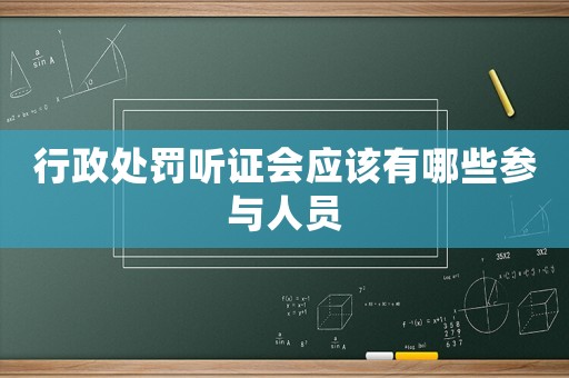 行政處罰聽證會應(yīng)該有哪些參與人員