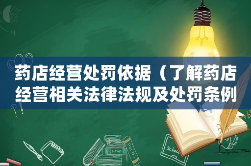 藥店經(jīng)營處罰依據(jù)（了解藥店經(jīng)營相關(guān)法律法規(guī)及處罰條例）