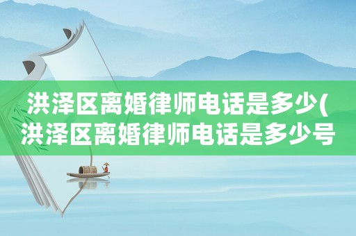 洪澤區(qū)離婚律師電話是多少(洪澤區(qū)離婚律師電話是多少號)