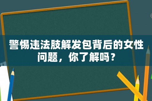 警惕違法肢解發(fā)包背后的女性問題，你了解嗎？