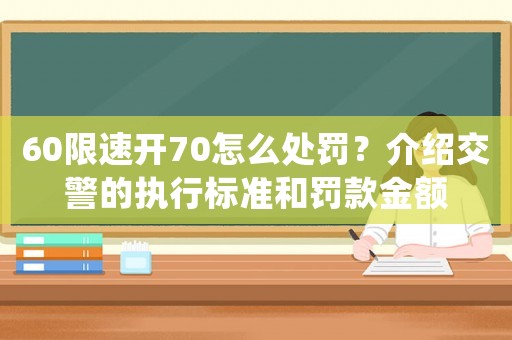 60限速開70怎么處罰？介紹交警的執行標準和罰款金額