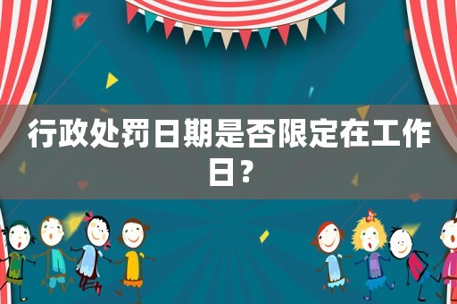 行政處罰日期是否限定在工作日？