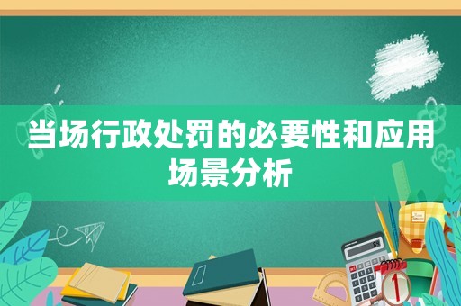 當場行政處罰的必要性和應用場景分析